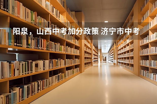 阳泉，山西中考加分政策 济宁市中考加80分情况