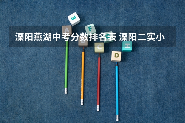 溧阳燕湖中考分数排名表 溧阳二实小好还是燕湖小学好