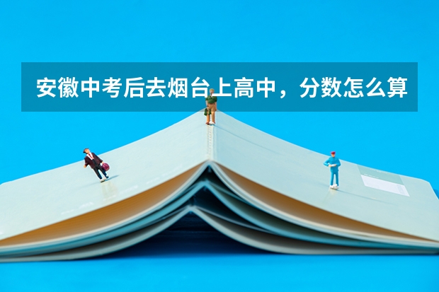 安徽中考后去烟台上高中，分数怎么算？