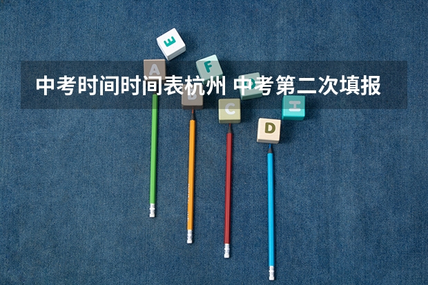 中考时间时间表杭州 中考第二次填报志愿时间？