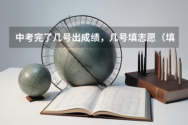 中考完了几号出成绩，几号填志愿（填完中考志愿后几天能收到通知书）