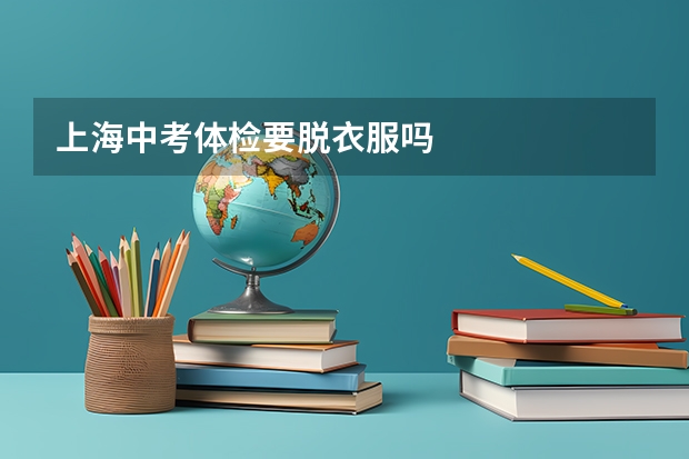 上海中考体检要脱衣服吗