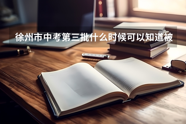 徐州市中考第三批什么时候可以知道被录取?