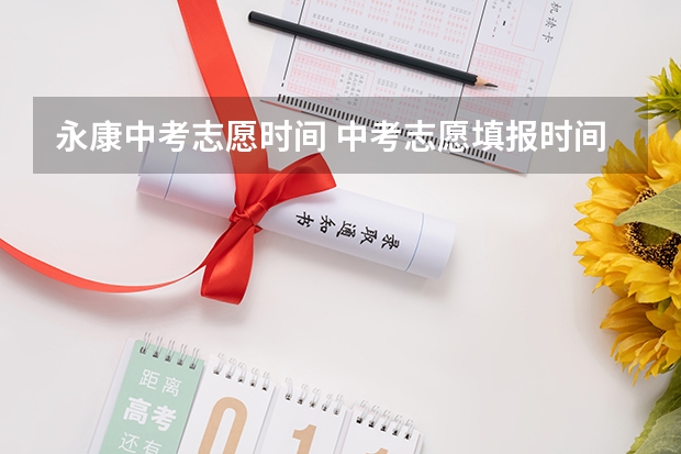 永康中考志愿时间 中考志愿填报时间