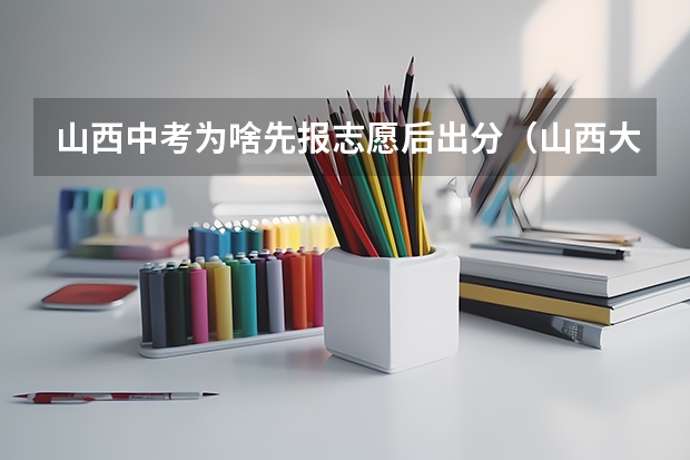 山西中考为啥先报志愿后出分（山西大同中考网上填报志愿公告）