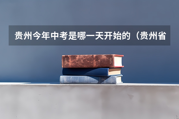 贵州今年中考是哪一天开始的（贵州省中考时间）