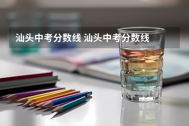 汕头中考分数线 汕头中考分数线