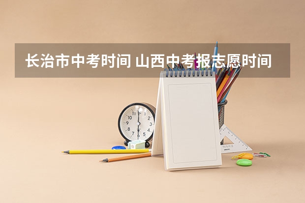 长治市中考时间 山西中考报志愿时间