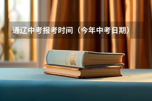 通辽中考报考时间（今年中考日期）