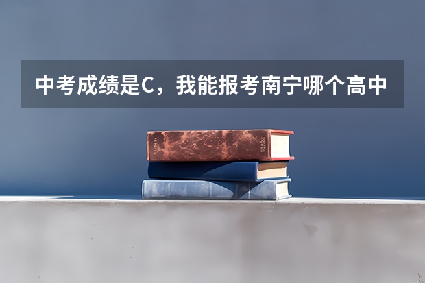 中考成绩是C，我能报考南宁哪个高中？