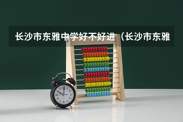 长沙市东雅中学好不好进（长沙市东雅中学一本升学率）