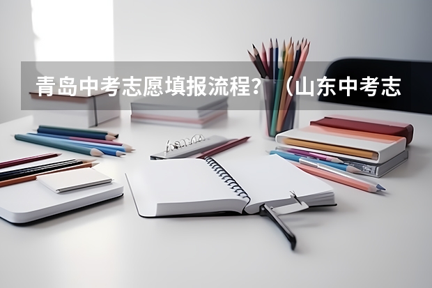 青岛中考志愿填报流程？（山东中考志愿填报时间公布）