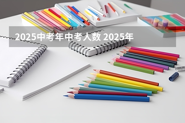 2025中考年中考人数 2025年北京中考人数