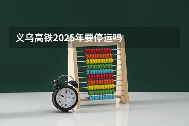 义乌高铁2025年要停运吗