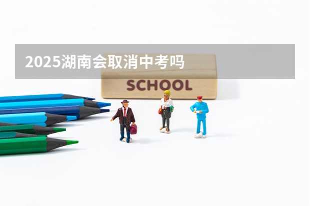 2025湖南会取消中考吗
