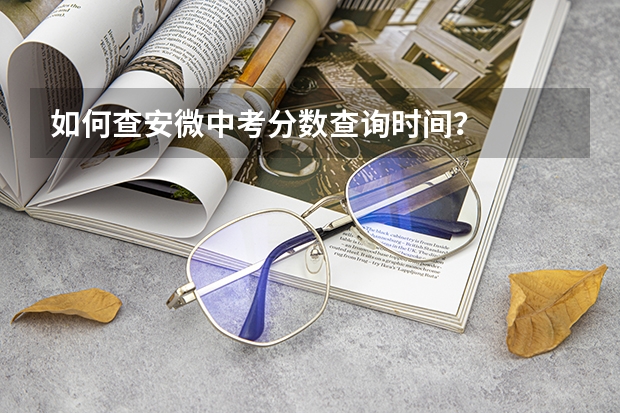 如何查安微中考分数查询时间？