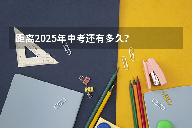 距离2025年中考还有多久？