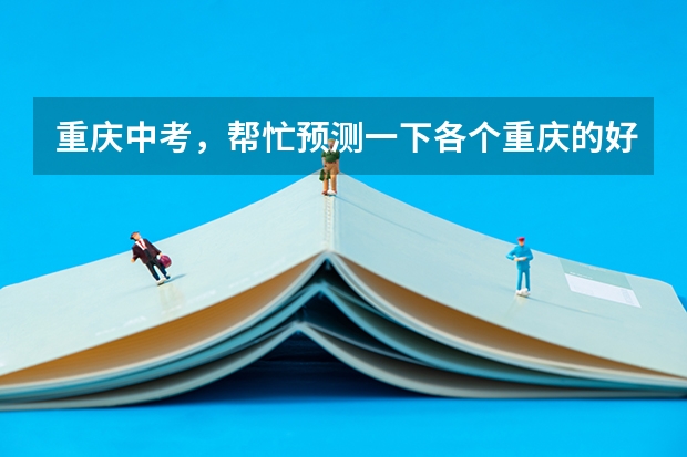 重庆中考，帮忙预测一下各个重庆的好高中的录取分数线，要有根据，全面一点，谢谢 巴中市二中，三中，四中中考录取分数线
