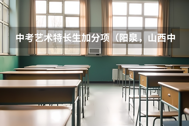 中考艺术特长生加分项（阳泉，山西中考加分政策）