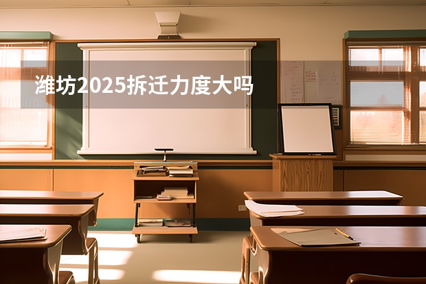 潍坊2025拆迁力度大吗