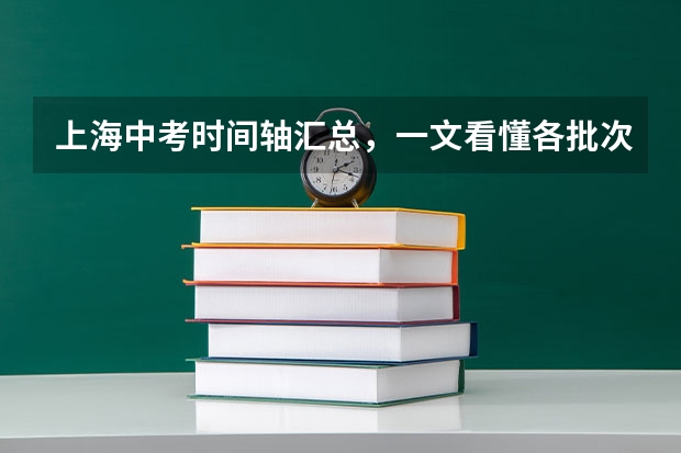 上海中考时间轴汇总，一文看懂各批次报名、考试时间！（浙江余姚中考时间时间表）