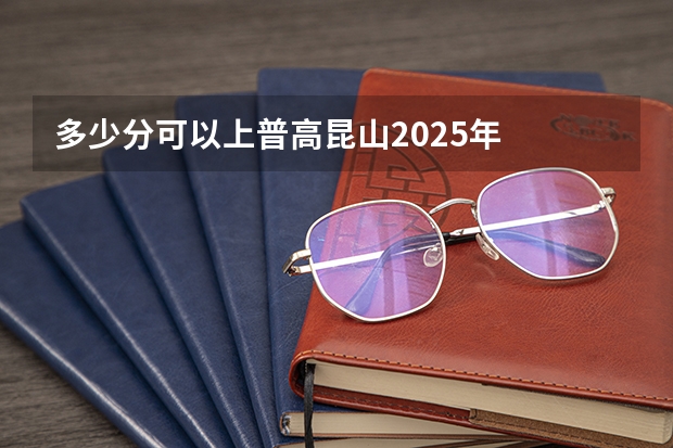 多少分可以上普高昆山2025年