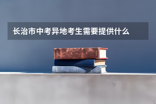 长治市中考异地考生需要提供什么