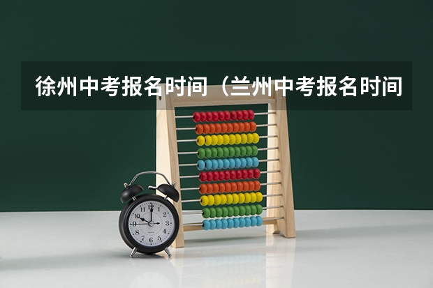 徐州中考报名时间（兰州中考报名时间及条件）