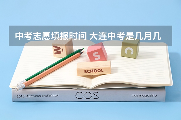 中考志愿填报时间 大连中考是几月几日