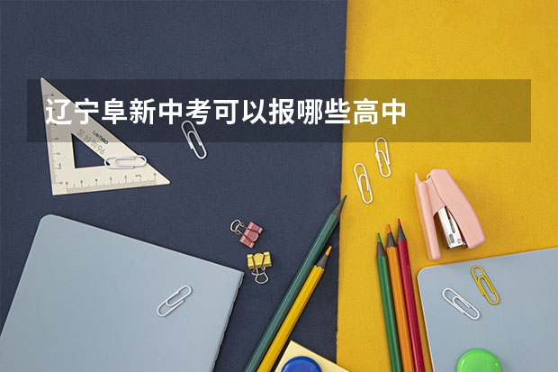 辽宁阜新中考可以报哪些高中
