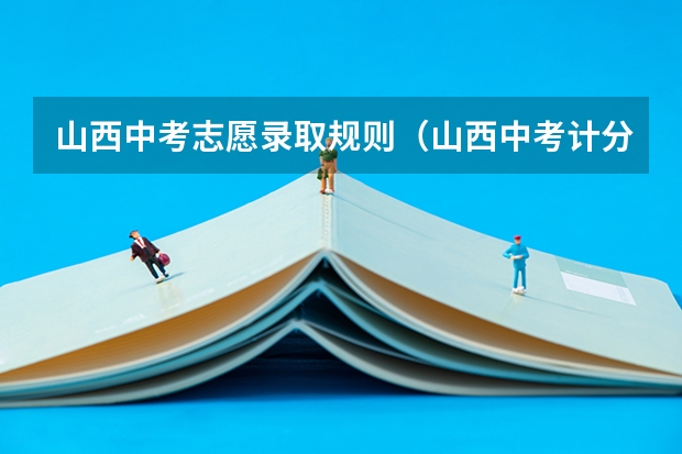 山西中考志愿录取规则（山西中考计分规则）