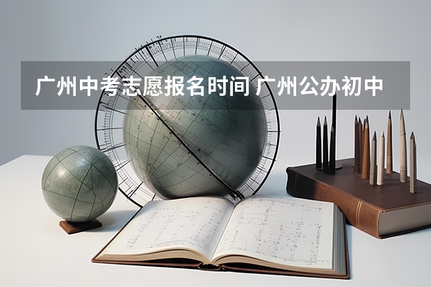 广州中考志愿报名时间 广州公办初中网上报名时间