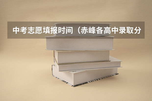 中考志愿填报时间（赤峰各高中录取分数线）