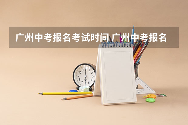 广州中考报名考试时间 广州中考报名时间