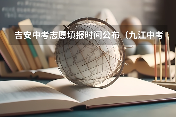 吉安中考志愿填报时间公布（九江中考填报志愿时间）
