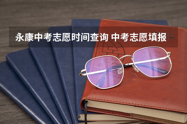 永康中考志愿时间查询 中考志愿填报时间