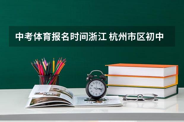 中考体育报名时间浙江 杭州市区初中学业水平考试“个别生”报名公告出炉点击了解？