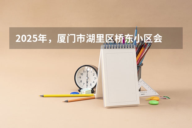 2025年，厦门市湖里区桥东小区会不会启动拆迁工程呢