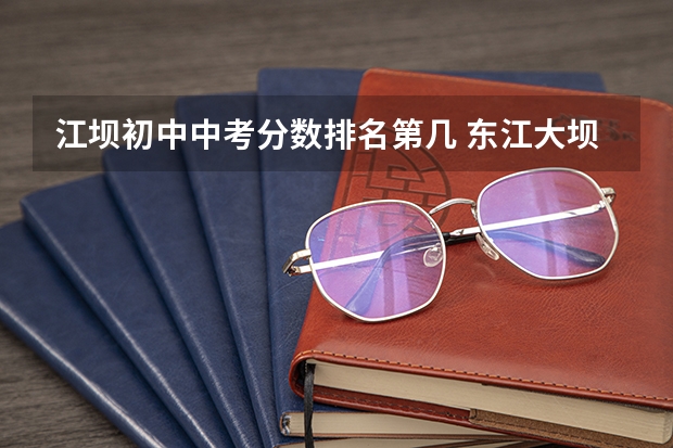江坝初中中考分数排名第几 东江大坝是世界上第几大坝