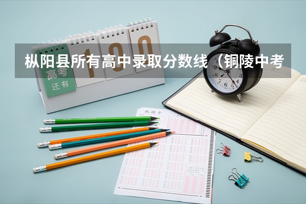 枞阳县所有高中录取分数线（铜陵中考各校录取分数线公布）