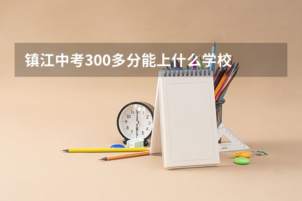 镇江中考300多分能上什么学校