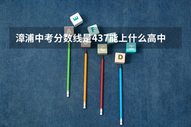 漳浦中考分数线是437能上什么高中