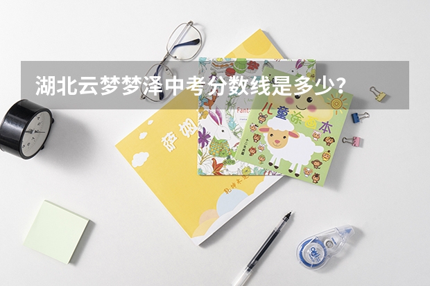 湖北云梦梦泽中考分数线是多少？