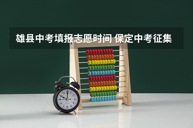 雄县中考填报志愿时间 保定中考征集志愿时间安排