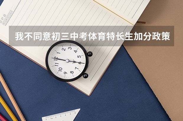 我不同意初三中考体育特长生加分政策（我不同意初三中考体育特长生加分政策）