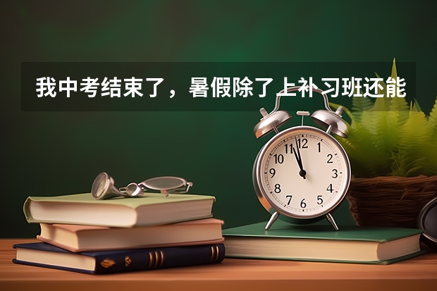 我中考结束了，暑假除了上补习班还能怎么过？能做些什么为高中做准备？
