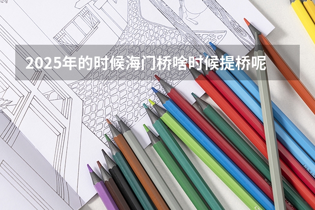 2025年的时候海门桥啥时候提桥呢