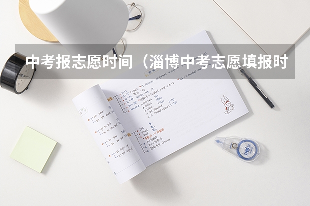 中考报志愿时间（淄博中考志愿填报时间）