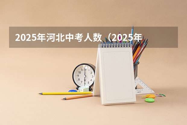 2025年河北中考人数（2025年成都中考人数是否会减少）