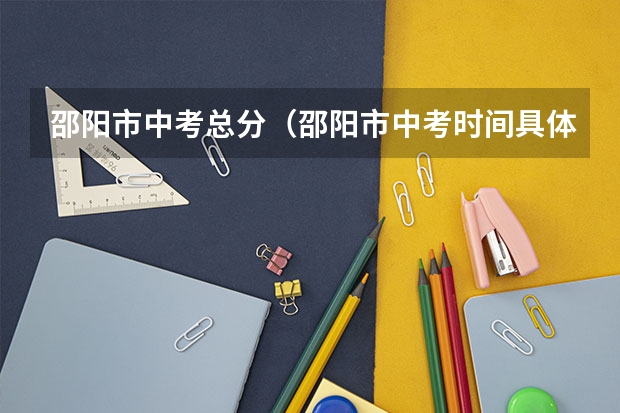 邵阳市中考总分（邵阳市中考时间具体时间）